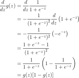 \begin{align*} \frac{d}{dz}g(z) &=\frac{d}{dz}\frac{1}{1+e^{-z}} \\ &=-\frac{1}{\left ( 1+e^{-z} \right )^{2}}\frac{d}{dz}\left ( 1+e^{-z} \right )\\ &=-\frac{1}{({1+e^{-z}})^2}\left ( -e^{-z} \right )\\ &= \frac{1+e^{-z}-1}{\left ( 1+e^{-z} \right )^{2}}\\ &=\frac{1}{1+e^{-z}}\left ( 1-\frac{1}{1+e^{-z}} \right )\\ &=g(z)[1-g(z)] \end{align*}